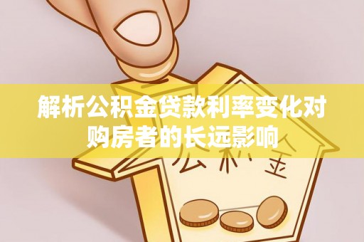 赤壁解析公积金贷款利率变化对购房者的长远影响