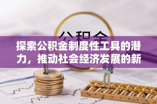 赤壁探索公积金制度性工具的潜力，推动社会经济发展的新引擎