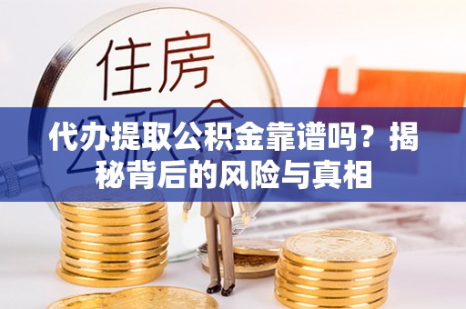 赤壁代办提取公积金靠谱吗？揭秘背后的风险与真相