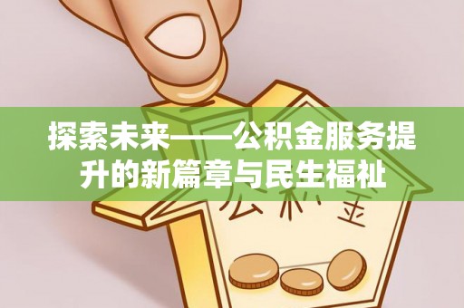 赤壁探索未来——公积金服务提升的新篇章与民生福祉