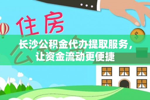 赤壁长沙公积金代办提取服务，让资金流动更便捷