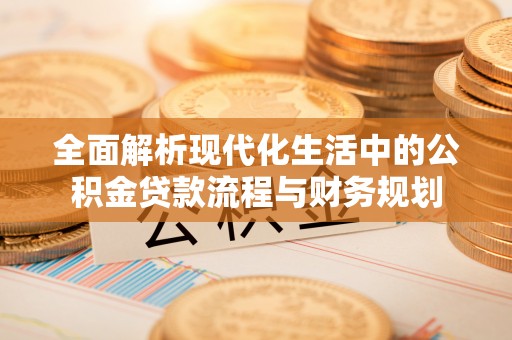 赤壁全面解析现代化生活中的公积金贷款流程与财务规划