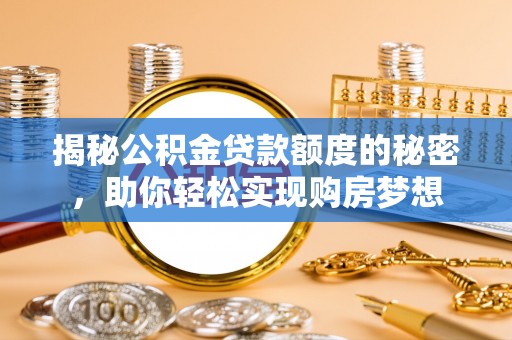赤壁揭秘公积金贷款额度的秘密，助你轻松实现购房梦想
