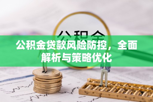 赤壁公积金贷款风险防控，全面解析与策略优化