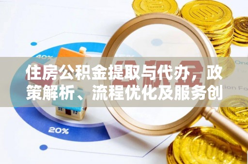 赤壁住房公积金提取与代办，政策解析、流程优化及服务创新