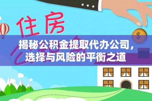 赤壁揭秘公积金提取代办公司，选择与风险的平衡之道