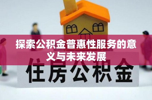 赤壁探索公积金普惠性服务的意义与未来发展