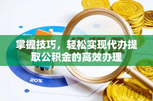 赤壁掌握技巧，轻松实现代办提取公积金的高效办理