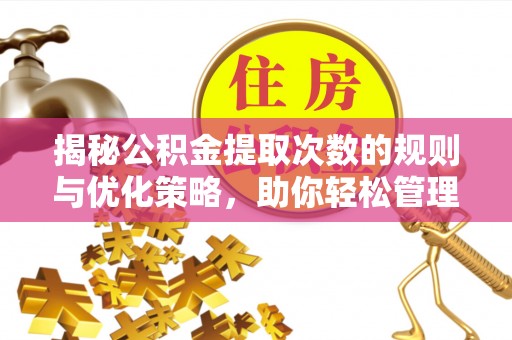 赤壁揭秘公积金提取次数的规则与优化策略，助你轻松管理财务