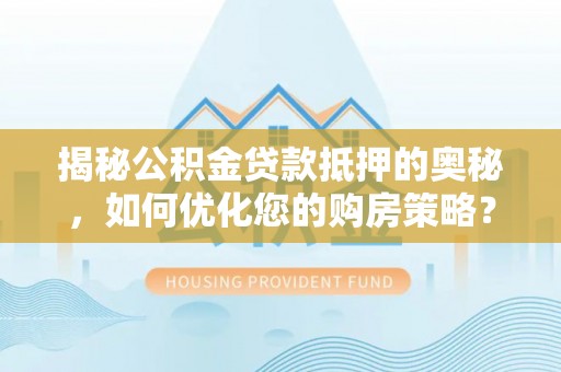 赤壁揭秘公积金贷款抵押的奥秘，如何优化您的购房策略？