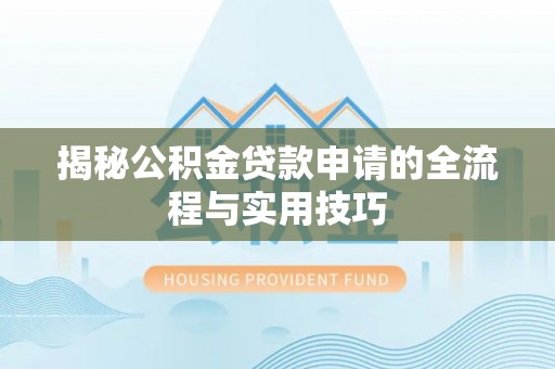赤壁揭秘公积金贷款申请的全流程与实用技巧