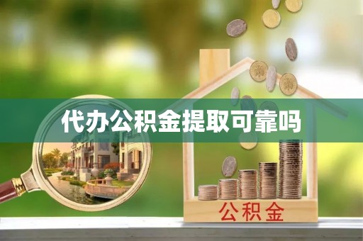 赤壁代办公积金提取可靠吗