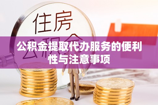 赤壁公积金提取代办服务的便利性与注意事项