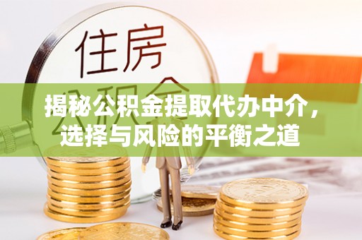 赤壁揭秘公积金提取代办中介，选择与风险的平衡之道