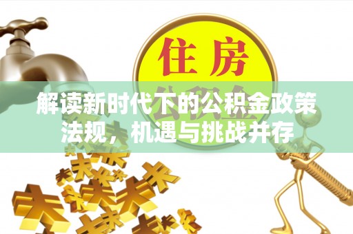 赤壁解读新时代下的公积金政策法规，机遇与挑战并存