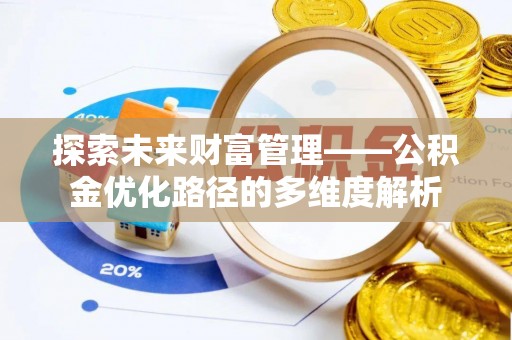 赤壁探索未来财富管理——公积金优化路径的多维度解析
