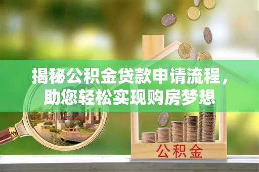 赤壁揭秘公积金贷款申请流程，助您轻松实现购房梦想