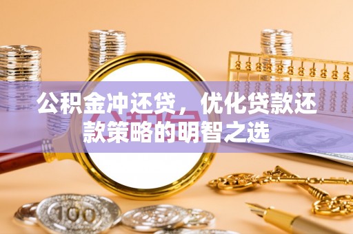 赤壁公积金冲还贷，优化贷款还款策略的明智之选