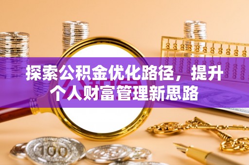 赤壁探索公积金优化路径，提升个人财富管理新思路