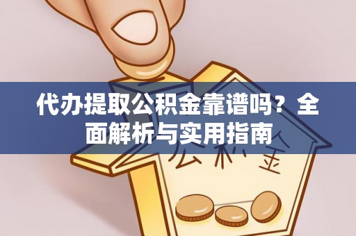 赤壁代办提取公积金靠谱吗？全面解析与实用指南