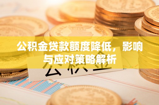 赤壁公积金贷款额度降低，影响与应对策略解析