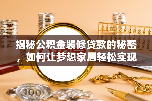 赤壁揭秘公积金装修贷款的秘密，如何让梦想家居轻松实现？