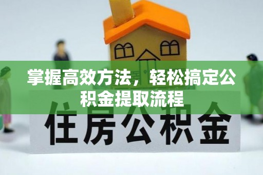 赤壁掌握高效方法，轻松搞定公积金提取流程