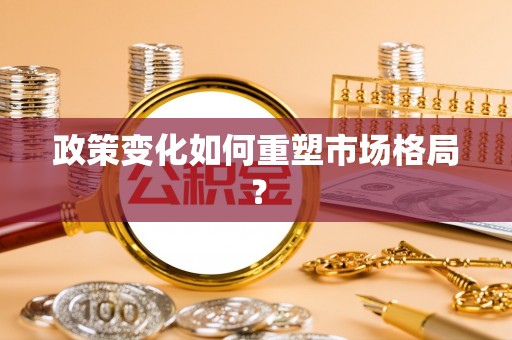 赤壁政策变化如何重塑市场格局？