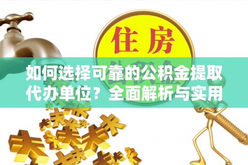 赤壁如何选择可靠的公积金提取代办单位？全面解析与实用建议