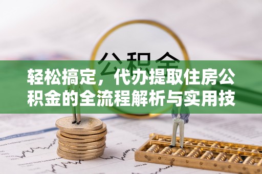 赤壁轻松搞定，代办提取住房公积金的全流程解析与实用技巧
