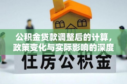 赤壁公积金贷款调整后的计算，政策变化与实际影响的深度解析