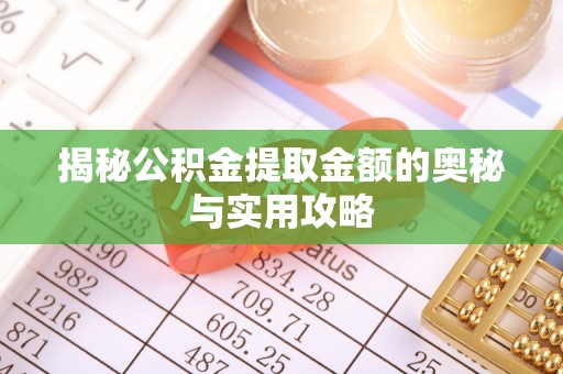 赤壁揭秘公积金提取金额的奥秘与实用攻略