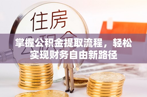 赤壁掌握公积金提取流程，轻松实现财务自由新路径