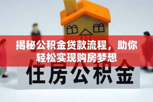 赤壁揭秘公积金贷款流程，助你轻松实现购房梦想