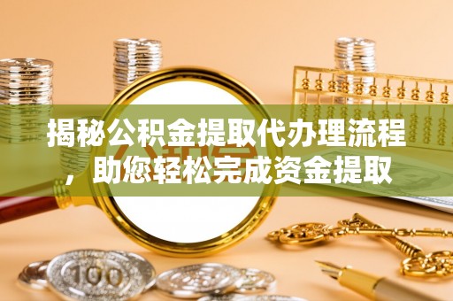 赤壁揭秘公积金提取代办理流程，助您轻松完成资金提取
