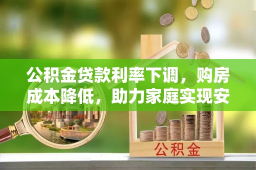 赤壁公积金贷款利率下调，购房成本降低，助力家庭实现安居梦