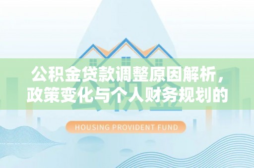 赤壁公积金贷款调整原因解析，政策变化与个人财务规划的影响