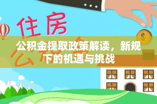 赤壁公积金提取政策解读，新规下的机遇与挑战