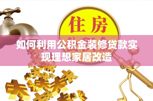 赤壁如何利用公积金装修贷款实现理想家居改造