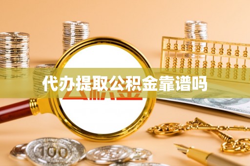 赤壁代办提取公积金靠谱吗