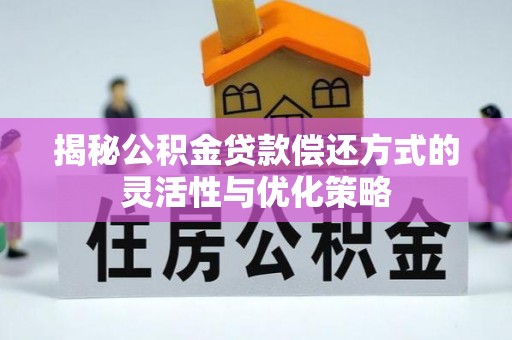 赤壁揭秘公积金贷款偿还方式的灵活性与优化策略