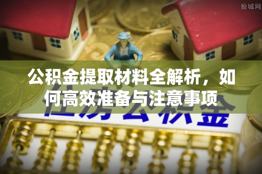 赤壁公积金提取材料全解析，如何高效准备与注意事项