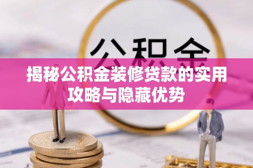 赤壁揭秘公积金装修贷款的实用攻略与隐藏优势