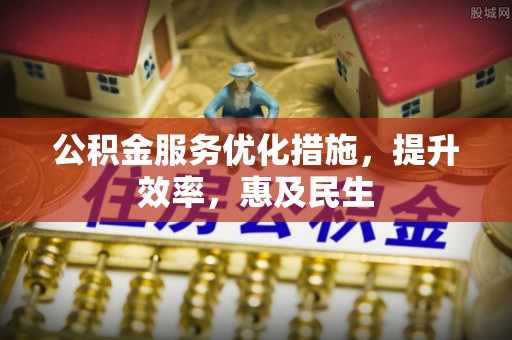 赤壁公积金服务优化措施，提升效率，惠及民生