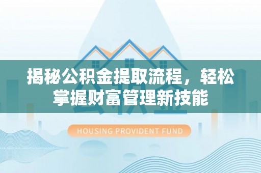赤壁揭秘公积金提取流程，轻松掌握财富管理新技能