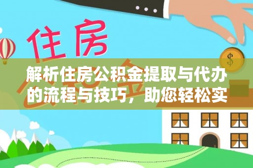赤壁解析住房公积金提取与代办的流程与技巧，助您轻松实现资金流动