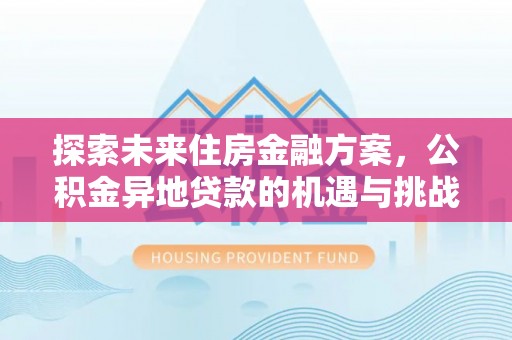 赤壁探索未来住房金融方案，公积金异地贷款的机遇与挑战