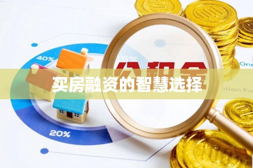 赤壁买房融资的智慧选择