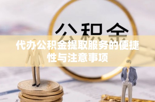 赤壁代办公积金提取服务的便捷性与注意事项