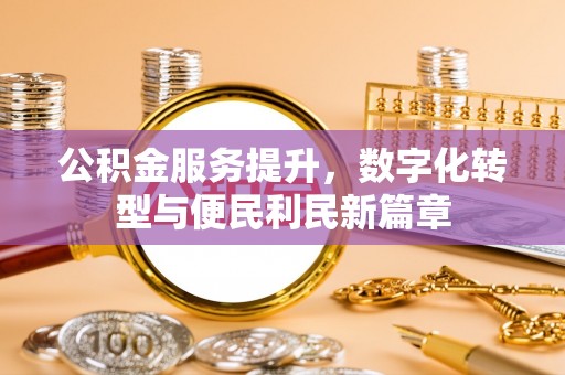 赤壁公积金服务提升，数字化转型与便民利民新篇章